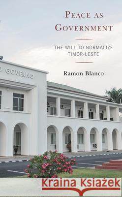 Peace as Government: The Will to Normalize Timor-Leste Ramon Blanco 9781498581776 Lexington Books - książka