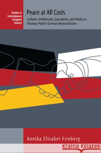 Peace at All Costs: Catholic Intellectuals, Journalists, and Media in Postwar Polish–German Reconciliation Annika Elisabet Frieberg 9781805393122 Berghahn Books - książka