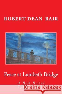 Peace at Lambeth Bridge: A Rob Royal Spy Thiller Robert Dean Bair 9781490383125 Createspace - książka