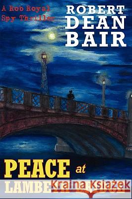 Peace at Lambeth Bridge: A Rob Royal Spy Thriller Bair, Robert Dean 9780595507481 GLOBAL AUTHORS PUBLISHERS - książka