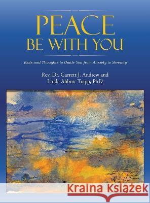 Peace Be with You: Tools and Thoughts to Guide You from Anxiety to Serenity REV Dr Garrett J Andrew Linda Abbott Trapp, PhD  9781489746559 Liferich - książka