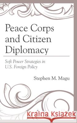 Peace Corps and Citizen Diplomacy: Soft Power Strategies in U.S. Foreign Policy Stephen M. Magu 9781498502405 Lexington Books - książka