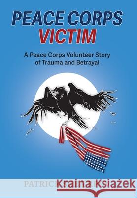 Peace Corps Victim: A Peace Corps Volunteer Story of Trauma and Betrayal Patrick Shea 9781038308146 FriesenPress - książka