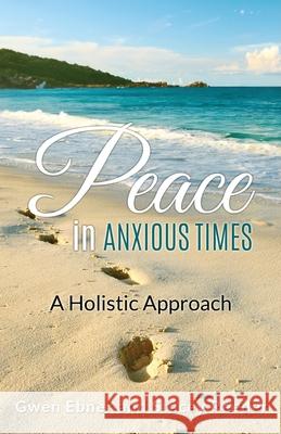 Peace in Anxious Times: A Holistic Approach Gwen Ebner Stacey Reeder 9780998178714 Path to Wholeness Publishing - książka