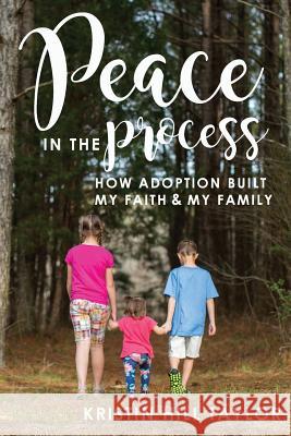 Peace in the Process: How Adoption Built My Faith & My Family Kristin Hill Taylor 9781976215902 Createspace Independent Publishing Platform - książka