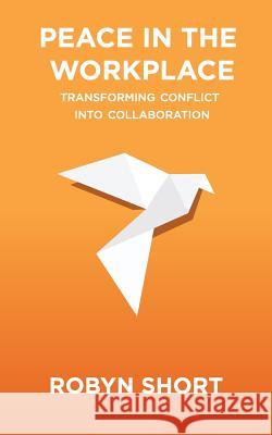 Peace in the Workplace: Transforming Conflict Into Collaboration Robyn Short 9780991114870 Goodmedia Press - książka