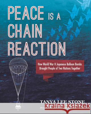 Peace Is a Chain Reaction: How World War II Japanese Balloon Bombs Brought People of Two Nations Together Tanya Lee Stone Various 9780763676865 Candlewick Press (MA) - książka