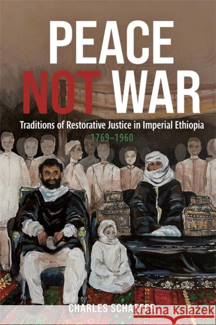 Peace Not War: Traditions of Restorative Justice in Imperial Ethiopia, 1769 - 1960 Charles Schaefer 9781847014047 James Currey - książka