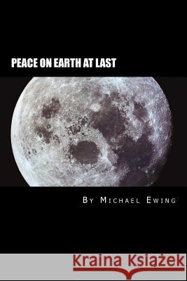 Peace On Earth AT LAST!: A Future History Novel Ewing Phd, Michael J. 9780977908318 Singing Horse Productions, LLC - książka