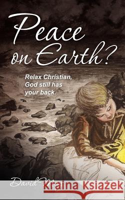 Peace on Earth?: Relax Christian, God still has your back. May, David 9781477607732 Createspace - książka