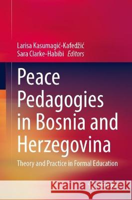 Peace Pedagogies in Bosnia and Herzegovina: Theory and Practice in Formal Education Larisa Kasumagic-Kafedzic Sara Clarke-Habibi 9783031262456 Springer - książka