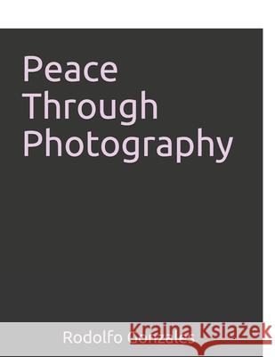 Peace Through Photography: Book 1 Rodolfo Gonzales Rodolfo Gonzales 9781790272068 Independently Published - książka