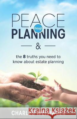 Peace Through Planning: The 8 Truths You Need to Know About Estate Planning Charles Weisinger 9781694966230 Independently Published - książka