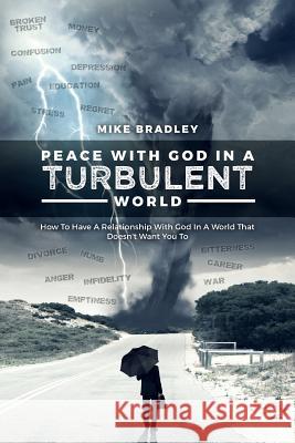 Peace With God In A Turbulent World: How To Have A Relationship With God In A World That Doesn't Want You To Bradley, Mike 9781540858238 Createspace Independent Publishing Platform - książka