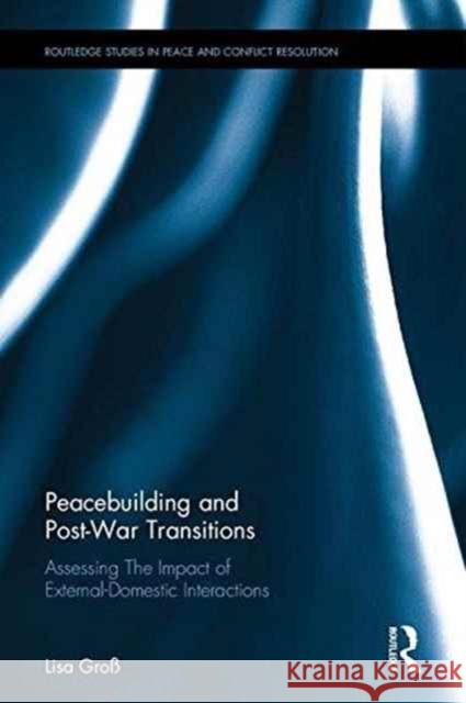 Peacebuilding and Post-War Transitions: The Impact of External-Domestic Interactions Lisa Gross 9781138210264 Routledge - książka