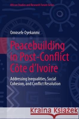 Peacebuilding in Post-Conflict C?te d'Ivoire: Addressing Inequalities, Social Cohesion, and Conflict Resolution Omosefe Oyekanmi 9783032016539 Springer - książka