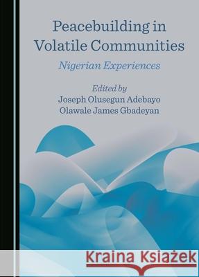 Peacebuilding in Volatile Communities: Nigerian Experiences Joseph Olusegun Adebayo Olawale James Gbadeyan 9781036408329 Cambridge Scholars Publishing - książka