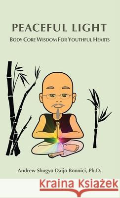 Peaceful Light: Body Core Wisdom For Youthful Hearts Dr Andrew Shugyo Daijo Bonnici 9781662902475 Peaceful Light Publishing - książka