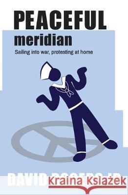 Peaceful Meridian: Sailing into War, Protesting at Home Rogers, David 9781646693481 Atmosphere Press - książka