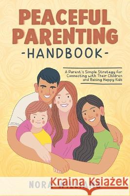 Peaceful Parenting Handbook: A Parent's Simple Strategy for Connecting with Their Children and Raising Happy Kids Nora Williams 9781915218056 Uranus Publishing - książka