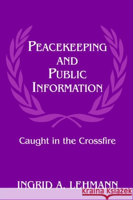 Peacekeeping and Public Information: Caught in the Crossfire Lehmann, Ingrid 9780714644905 Frank Cass Publishers - książka