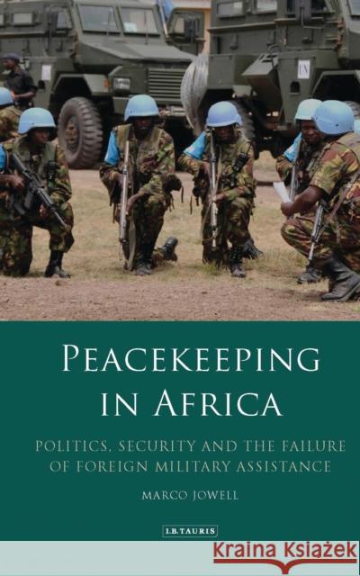 Peacekeeping in Africa: Politics, Security and the Failure of Foreign Military Assistance Marco Jowell 9781784539894 I. B. Tauris & Company - książka