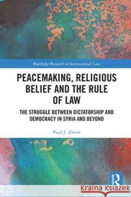 Peacemaking, Religious Belief and the Rule of Law: The Struggle Between Dictatorship and Democracy in Syria and Beyond Zwier, Paul J. (Emory University, USA) 9781138220799 Routledge Research in International Law - książka