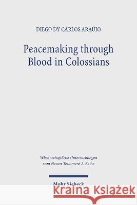 Peacemaking through Blood in Colossians: An Analysis of the Imagery in Its Graeco-Roman and Jewish Context Diego dy Carlos Araujo   9783161618734 JCB Mohr (Paul Siebeck) - książka