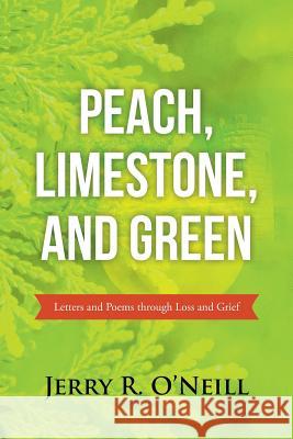 Peach, Limestone, and Green: Letters and Poems through Loss and Grief O'Neill, Jerry R. 9781490882390 WestBow Press - książka