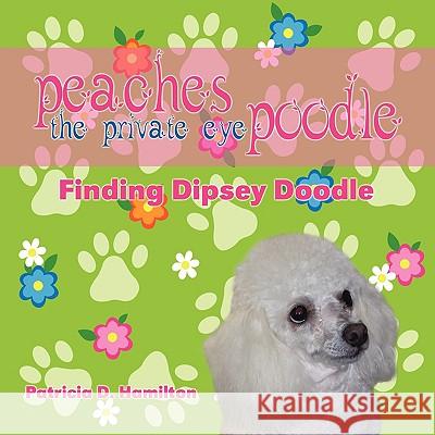 Peaches the Private Eye Poodle: Finding Dipsey Doodle Patricia D. Hamilton 9781606932766 Eloquent Books - książka