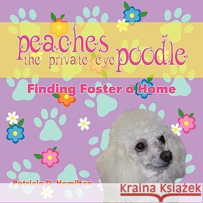 Peaches the Private Eye Poodle: Finding Foster a Home Patricia D. Hamilton 9781609111083 Eloquent Books - książka