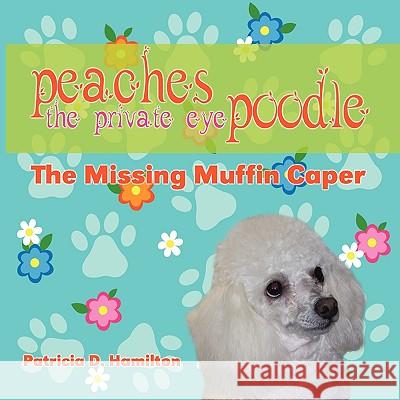 Peaches the Private Eye Poodle: The Missing Muffin Caper Pat Hamilton 9781606932773 Eloquent Books - książka