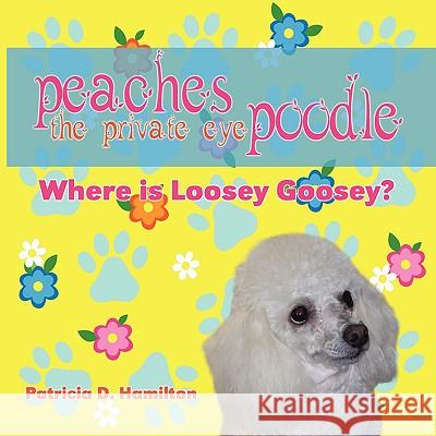 Peaches the Private Eye Poodle: Where Is Loosey Goosey? Patricia D. Hamilton 9781608600632 Eloquent Books - książka