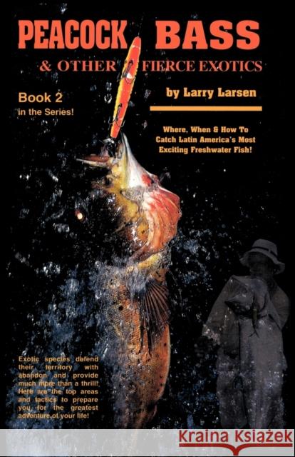 Peacock Bass & Other Fierce Exotics: Where, When & How to Catch Latin America's Most Exciting Freshwater Fish Book 2 Larsen, Larry 9780936513331 Larsons Outdoor Publishing - książka