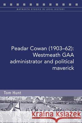 Peadar Cowan (1903-62): Westmeath Gaa Administrator and Political Maverick Tom Hunt 9781846829703 Four Courts Press - książka