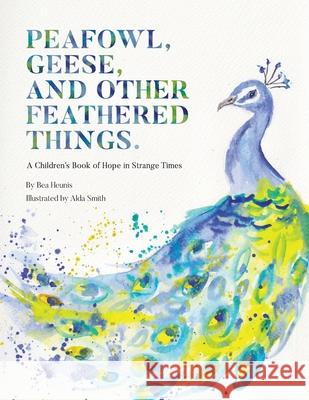 Peafowl, Geese, and Other Feathered Things: A Children's Book of Hope in Strange Times Bea Heunis Alda Smith 9781928534211 Tea with Me - książka