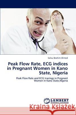 Peak Flow Rate, ECG indices in Pregnant Women in Kano State, Nigeria Ahmed, Salisu Ibrahim 9783848486168 LAP Lambert Academic Publishing - książka