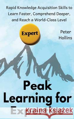 Peak Learning for Expertise: Rapid Knowledge Acquisition Skills to Learn Faster, Comprehend Deeper, and Reach a World-Class Level Peter Hollins 9781727389883 Createspace Independent Publishing Platform - książka