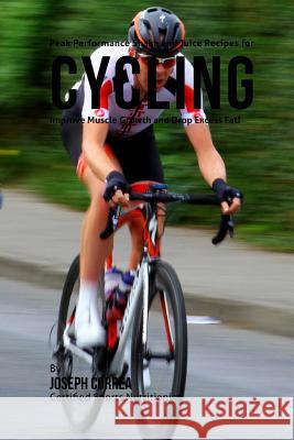 Peak Performance Shake and Juice Recipes for Cycling: Improve Muscle Growth and Drop Excess Fat! Joseph Correa 9781518828997 Createspace - książka