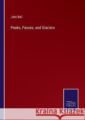 Peaks, Passes, and Glaciers John Ball   9783375119904 Salzwasser-Verlag - książka