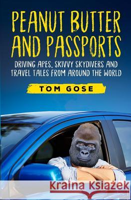 Peanut Butter and Passports: Driving Apes, Skivvy Skydivers and Travel Tales from Around the World Tom Gose Lisa Wasmer Dave Lauer 9781732044104 Untucked Media LLC - książka
