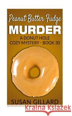 Peanut Butter Fudge Murder: A Donut Hole Cozy Mystery - Book 30 Susan Gillard 9781541180987 Createspace Independent Publishing Platform - książka