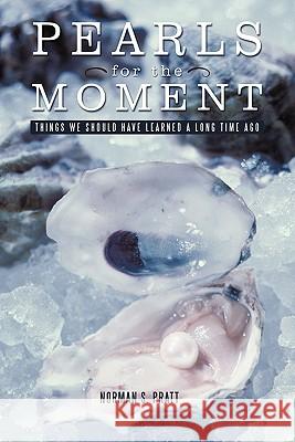 Pearls for the Moment: Things We Should Have Learned a Long Time Ago Pratt, Norman S. 9781450266031 iUniverse.com - książka