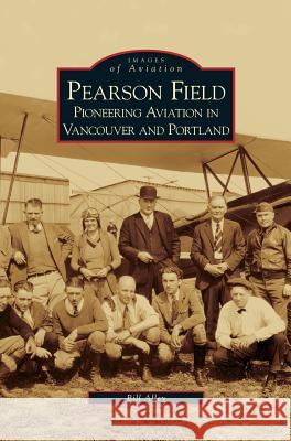 Pearson Field: Pioneering Aviation in Vancouver and Portland Bill Alley 9781531617325 Arcadia Publishing Library Editions - książka