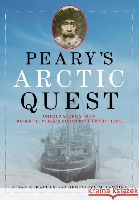 Peary's Arctic Quest: Untold Stories from Robert E. Peary's North Pole Expeditions Susan Kaplan Genevieve Lemoine 9781608936434 Down East Books - książka