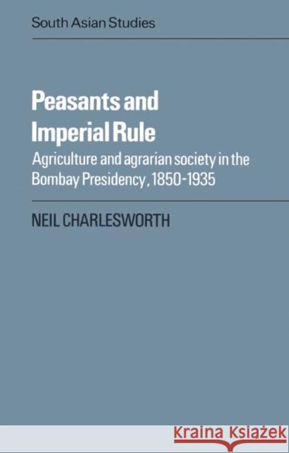 Peasants and Imperial Rule: Agriculture and Agrarian Society in the Bombay Presidency 1850-1935 Charlesworth, Neil 9780521526401 Cambridge University Press - książka