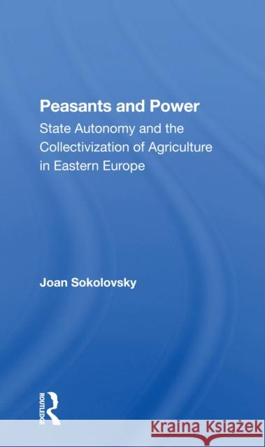 Peasants and Power: State Autonomy and the Collectivization of Agriculture in Eastern Europe Joan Sokolovsky 9780367298005 Routledge - książka