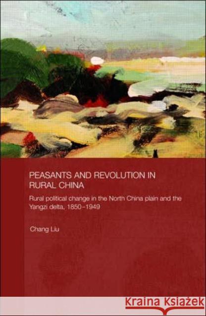 Peasants and Revolution in Rural China: Rural Political Change in the North China Plain and the Yangzi Delta, 1850-1949 Liu, Chang 9780415421768 Routledge - książka