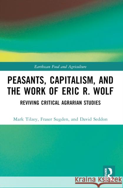 Peasants, Capitalism, and the Work of Eric R. Wolf: Reviving Critical Agrarian Studies Mark Tilzey Fraser Sugden David Seddon 9781032495835 Taylor & Francis Ltd - książka