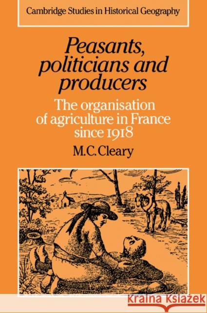 Peasants, Politicians and Producers: The Organisation of Agriculture in France Since 1918 Cleary, Mark C. 9780521033770 Cambridge University Press - książka